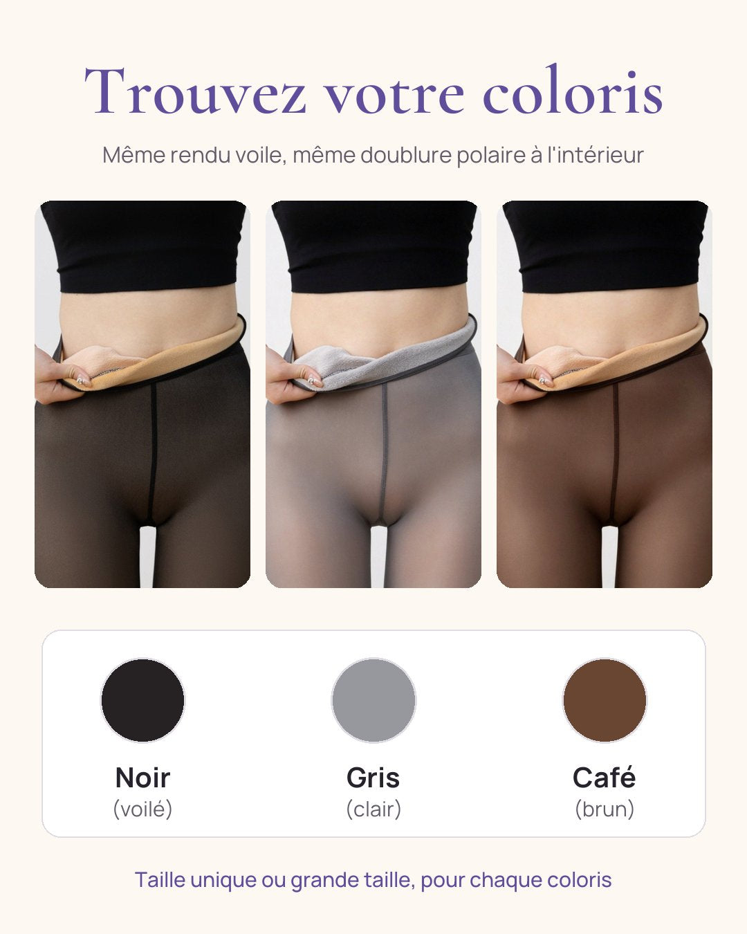 Nos coloris : Noir voilé, Gris clair, Café brun, même doublure polaire